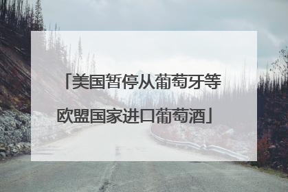 美国暂停从葡萄牙等欧盟国家进口葡萄酒