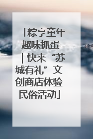 粽享童年 趣味抓蛋｜快来“苏城有礼”文创商店体验民俗活动