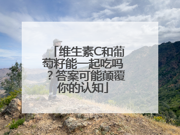 维生素C和葡萄籽能一起吃吗？答案可能颠覆你的认知