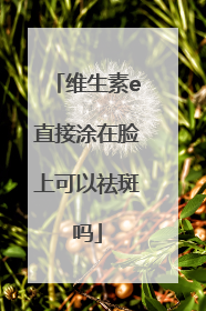 维生素e直接涂在脸上可以祛斑吗