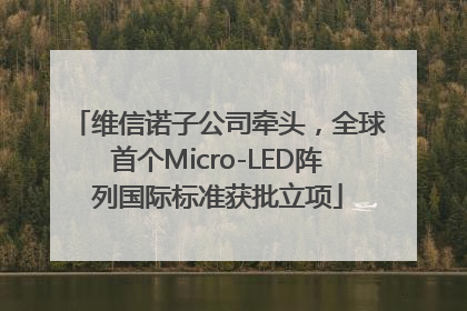 维信诺子公司牵头，全球首个Micro-LED阵列国际标准获批立项