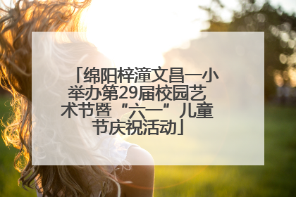 绵阳梓潼文昌一小举办第29届校园艺术节暨“六一”儿童节庆祝活动