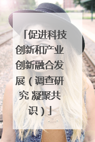 促进科技创新和产业创新融合发展（调查研究 凝聚共识）
