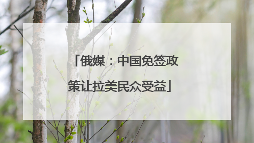 俄媒：中国免签政策让拉美民众受益