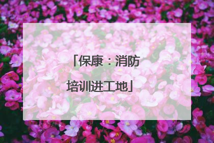 保康：消防培训进工地