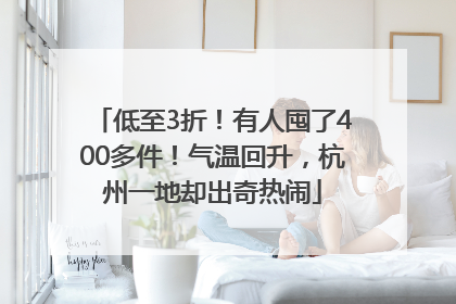 低至3折！有人囤了400多件！气温回升，杭州一地却出奇热闹
