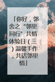 你好，邻舍之“邻里同行”共情体验日（三）温馨手作，共话邻里情