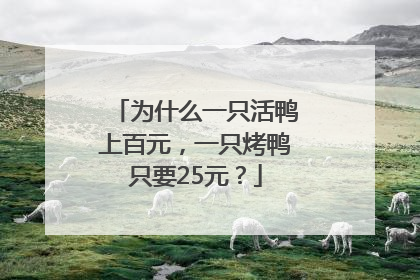 为什么一只活鸭上百元，一只烤鸭只要25元？