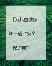 为儿童健康加一道“安全保护锁”