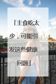 主食吃太少，可能引发这些健康问题