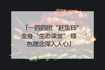 一四四团“赶集日”变身“生态课堂” 绿色理念深入人心