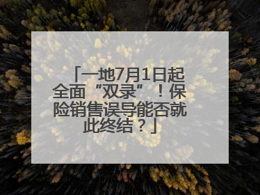 一地7月1日起全面“双录”！保险销售误导能否就此终结？