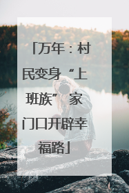 万年：村民变身“上班族” 家门口开辟幸福路