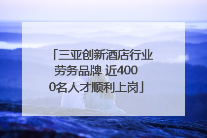 三亚创新酒店行业劳务品牌 近4000名人才顺利上岗