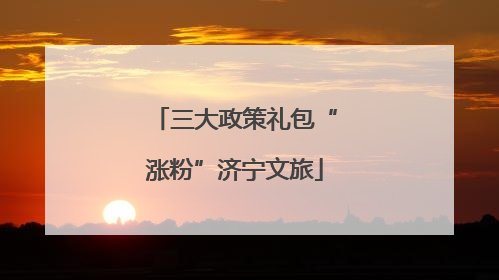 三大政策礼包“涨粉”济宁文旅