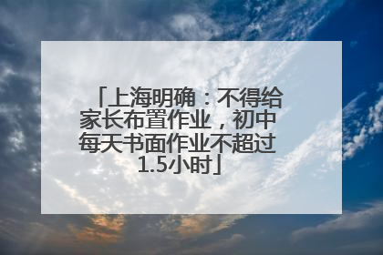 上海明确：不得给家长布置作业，初中每天书面作业不超过1.5小时