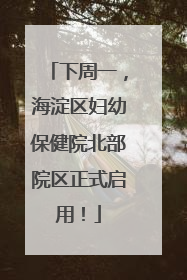 下周一，海淀区妇幼保健院北部院区正式启用！