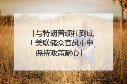 与特朗普硬杠到底！美联储众官员重申保持政策耐心