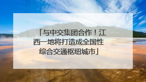 与中交集团合作！江西一地将打造成全国性综合交通枢纽城市