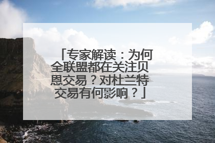 专家解读：为何全联盟都在关注贝恩交易？对杜兰特交易有何影响？