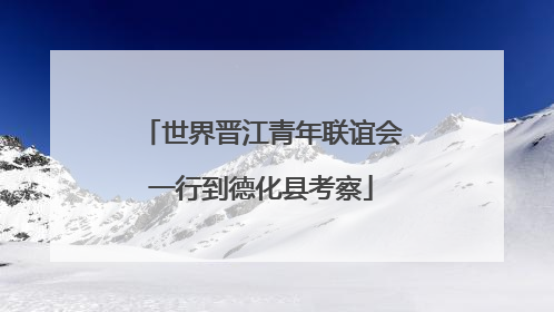世界晋江青年联谊会一行到德化县考察
