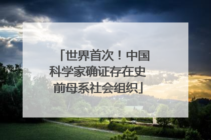 世界首次！中国科学家确证存在史前母系社会组织