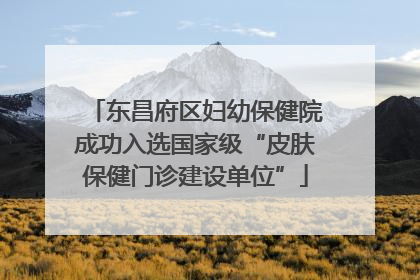 东昌府区妇幼保健院成功入选国家级“皮肤保健门诊建设单位”
