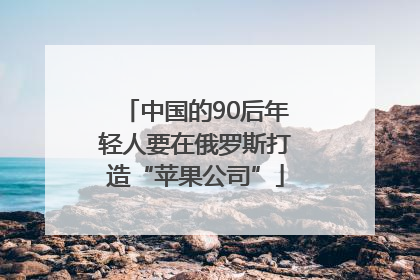 中国的90后年轻人要在俄罗斯打造“苹果公司”
