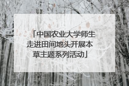中国农业大学师生走进田间地头开展本草主题系列活动