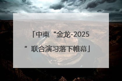 中柬“金龙-2025”联合演习落下帷幕