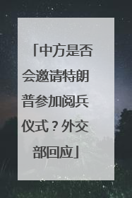 中方是否会邀请特朗普参加阅兵仪式？外交部回应
