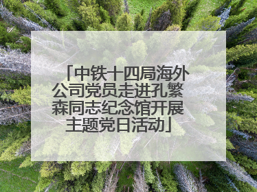 中铁十四局海外公司党员走进孔繁森同志纪念馆开展主题党日活动