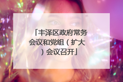 丰泽区政府常务会议和党组（扩大）会议召开