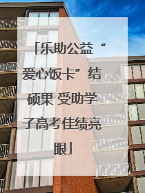 乐助公益“爱心饭卡”结硕果 受助学子高考佳绩亮眼