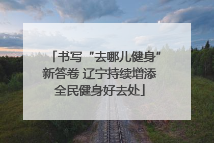 书写“去哪儿健身”新答卷 辽宁持续增添全民健身好去处