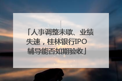 人事调整未歇、业绩失速，桂林银行IPO辅导能否如期验收