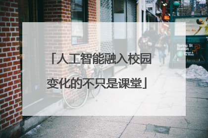 人工智能融入校园 变化的不只是课堂