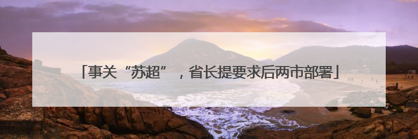 事关“苏超”，省长提要求后两市部署