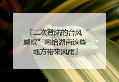 二次登陆的台风“蝴蝶”将给湖南这些地方带来风雨