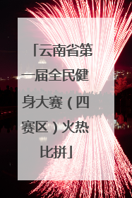 云南省第一届全民健身大赛（四赛区）火热比拼