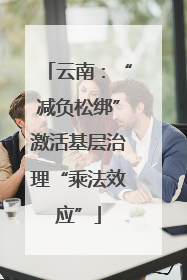 云南：“减负松绑”激活基层治理“乘法效应”