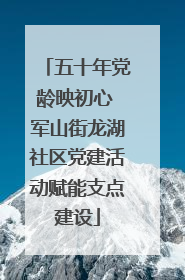 五十年党龄映初心 军山街龙湖社区党建活动赋能支点建设