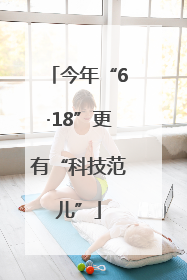 今年“6·18”更有“科技范儿”