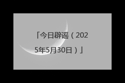 今日辟谣（2025年5月30日）