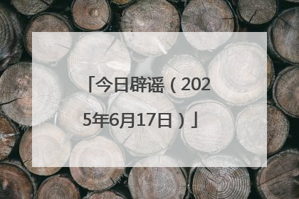 今日辟谣（2025年6月17日）