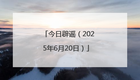 今日辟谣（2025年6月20日）