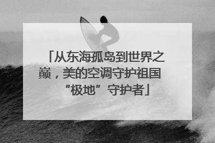 从东海孤岛到世界之巅，美的空调守护祖国“极地”守护者