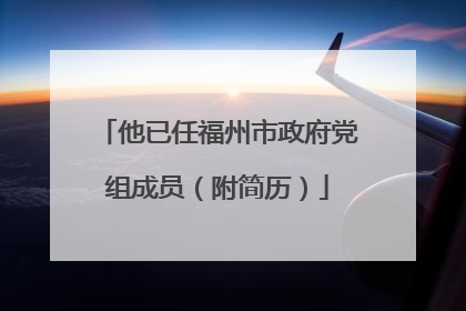 他已任福州市政府党组成员（附简历）