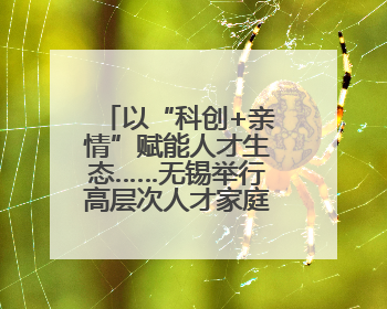 以“科创+亲情”赋能人才生态……无锡举行高层次人才家庭日活动