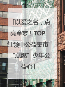 以爱之名，点亮童梦！TOP红领巾公益集市“点燃”少年公益心